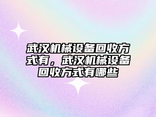 武漢機械設(shè)備回收方式有，武漢機械設(shè)備回收方式有哪些