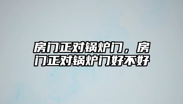 房門正對鍋爐門，房門正對鍋爐門好不好