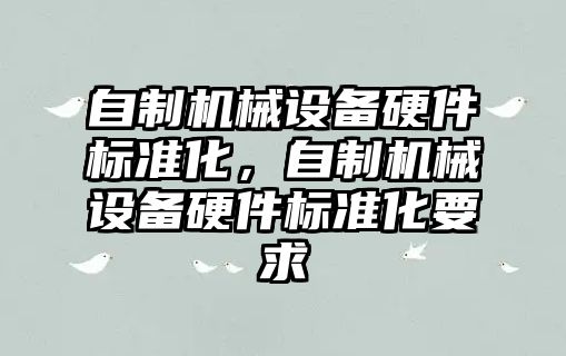 自制機械設備硬件標準化，自制機械設備硬件標準化要求