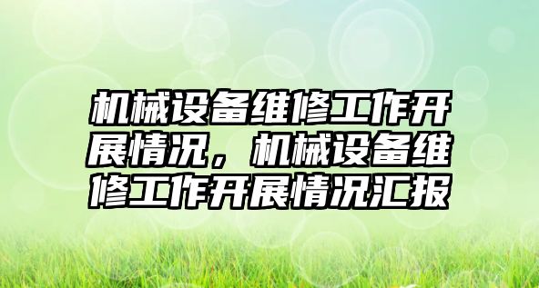 機械設備維修工作開展情況，機械設備維修工作開展情況匯報