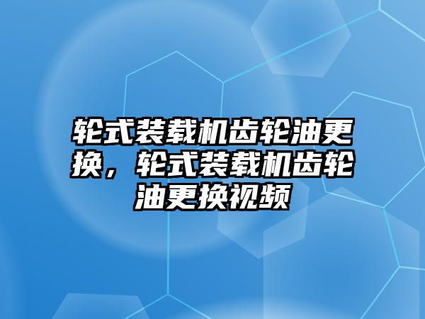 輪式裝載機(jī)齒輪油更換，輪式裝載機(jī)齒輪油更換視頻