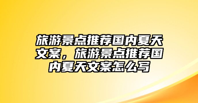 旅游景點(diǎn)推薦國(guó)內(nèi)夏天文案，旅游景點(diǎn)推薦國(guó)內(nèi)夏天文案怎么寫