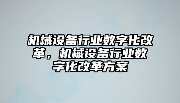 機(jī)械設(shè)備行業(yè)數(shù)字化改革，機(jī)械設(shè)備行業(yè)數(shù)字化改革方案