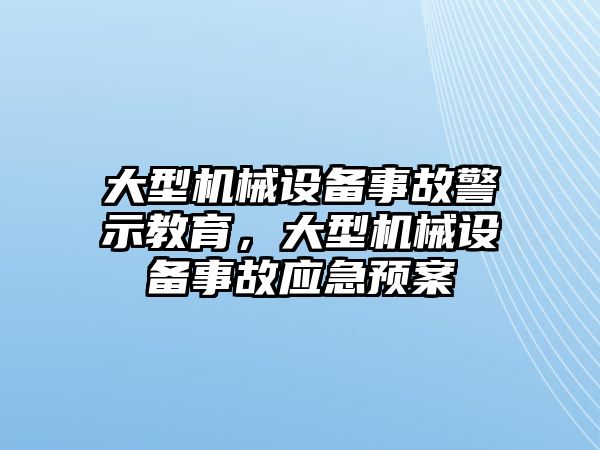 大型機(jī)械設(shè)備事故警示教育，大型機(jī)械設(shè)備事故應(yīng)急預(yù)案