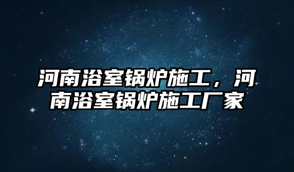 河南浴室鍋爐施工，河南浴室鍋爐施工廠家