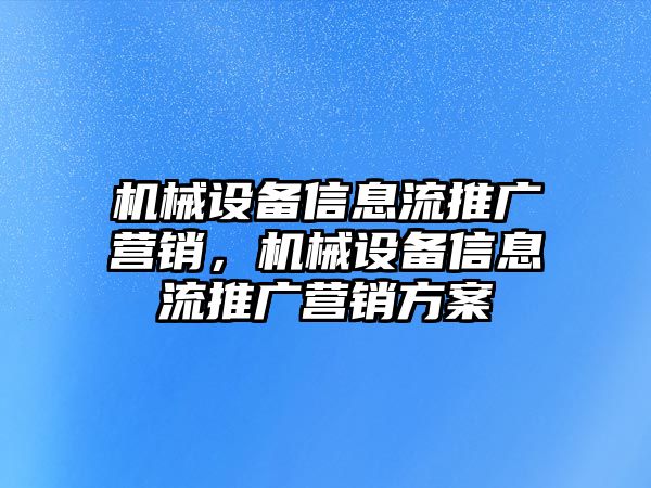 機械設備信息流推廣營銷，機械設備信息流推廣營銷方案