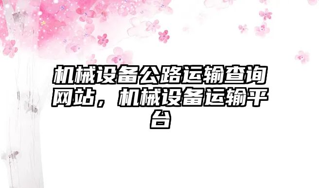 機(jī)械設(shè)備公路運(yùn)輸查詢網(wǎng)站，機(jī)械設(shè)備運(yùn)輸平臺