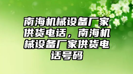 南海機(jī)械設(shè)備廠家供貨電話，南海機(jī)械設(shè)備廠家供貨電話號(hào)碼