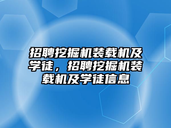 招聘挖掘機裝載機及學徒，招聘挖掘機裝載機及學徒信息