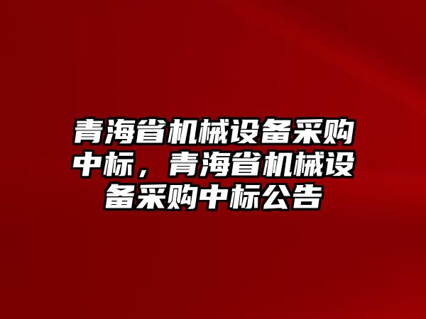 青海省機械設備采購中標，青海省機械設備采購中標公告