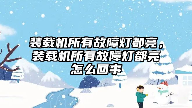 裝載機所有故障燈都亮，裝載機所有故障燈都亮怎么回事