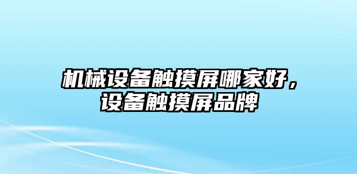 機(jī)械設(shè)備觸摸屏哪家好，設(shè)備觸摸屏品牌