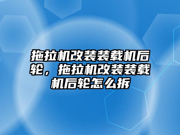 拖拉機(jī)改裝裝載機(jī)后輪，拖拉機(jī)改裝裝載機(jī)后輪怎么拆