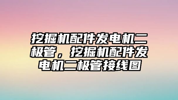 挖掘機(jī)配件發(fā)電機(jī)二極管，挖掘機(jī)配件發(fā)電機(jī)二極管接線圖