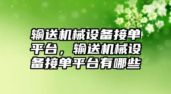 輸送機械設(shè)備接單平臺，輸送機械設(shè)備接單平臺有哪些