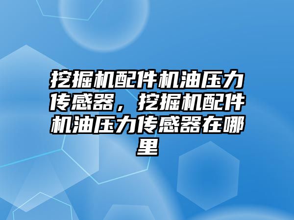 挖掘機配件機油壓力傳感器，挖掘機配件機油壓力傳感器在哪里