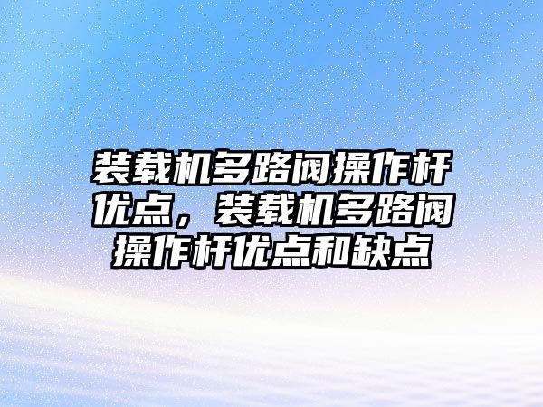 裝載機多路閥操作桿優(yōu)點，裝載機多路閥操作桿優(yōu)點和缺點