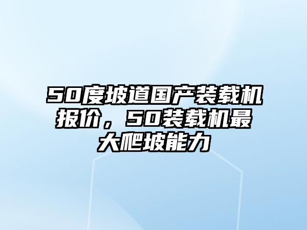 50度坡道國產(chǎn)裝載機(jī)報(bào)價(jià)，50裝載機(jī)最大爬坡能力