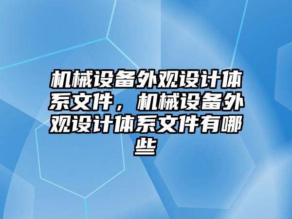 機械設備外觀設計體系文件，機械設備外觀設計體系文件有哪些