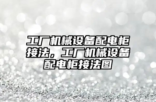 工廠機械設(shè)備配電柜接法，工廠機械設(shè)備配電柜接法圖