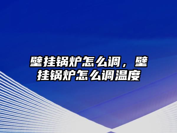 壁掛鍋爐怎么調(diào)，壁掛鍋爐怎么調(diào)溫度