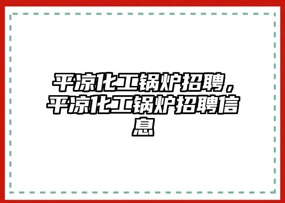 平?jīng)龌ゅ仩t招聘，平?jīng)龌ゅ仩t招聘信息