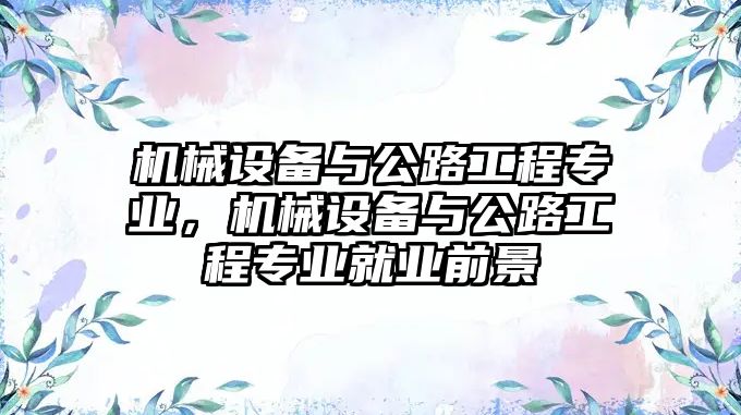 機械設備與公路工程專業(yè)，機械設備與公路工程專業(yè)就業(yè)前景