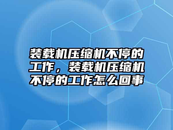 裝載機(jī)壓縮機(jī)不停的工作，裝載機(jī)壓縮機(jī)不停的工作怎么回事