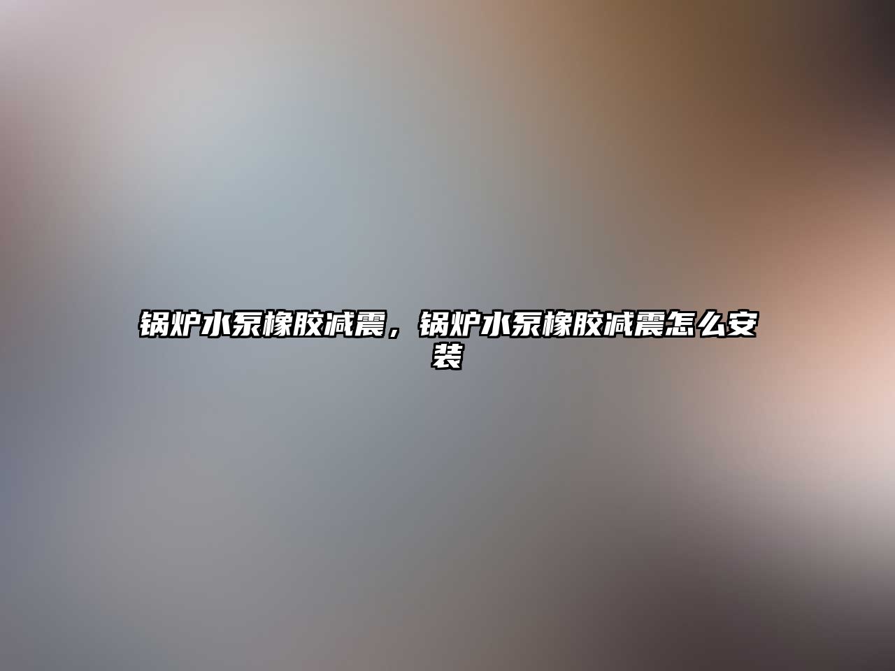 鍋爐水泵橡膠減震，鍋爐水泵橡膠減震怎么安裝