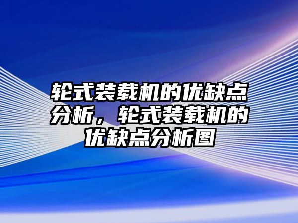 輪式裝載機的優(yōu)缺點分析，輪式裝載機的優(yōu)缺點分析圖