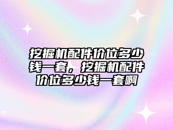 挖掘機配件價位多少錢一套，挖掘機配件價位多少錢一套啊