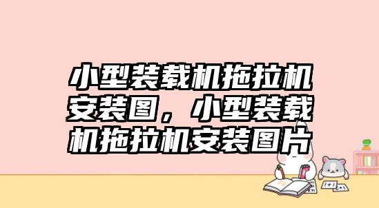 小型裝載機拖拉機安裝圖，小型裝載機拖拉機安裝圖片