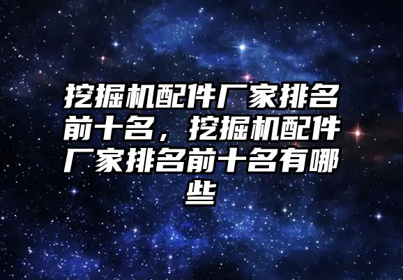 挖掘機配件廠家排名前十名，挖掘機配件廠家排名前十名有哪些