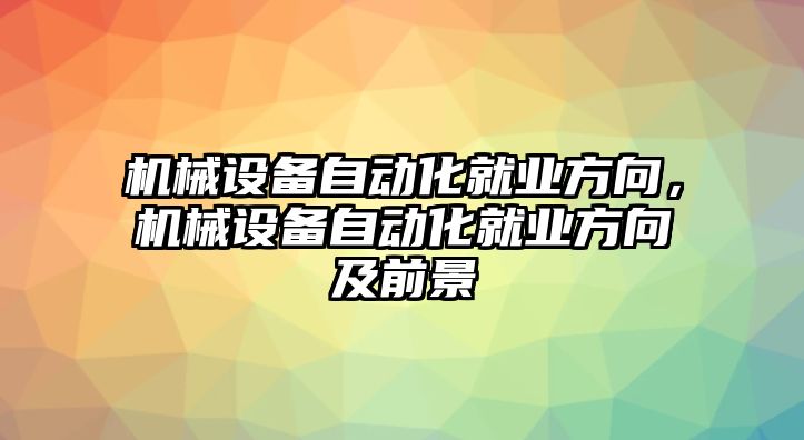 機(jī)械設(shè)備自動(dòng)化就業(yè)方向，機(jī)械設(shè)備自動(dòng)化就業(yè)方向及前景