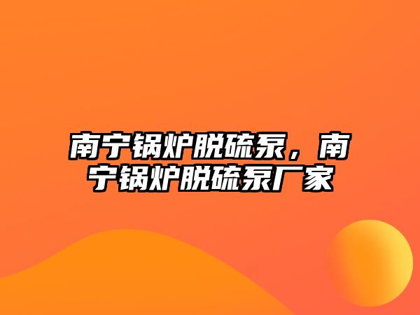 南寧鍋爐脫硫泵，南寧鍋爐脫硫泵廠家