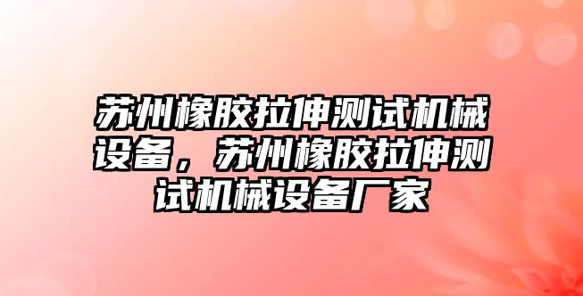 蘇州橡膠拉伸測試機械設(shè)備，蘇州橡膠拉伸測試機械設(shè)備廠家