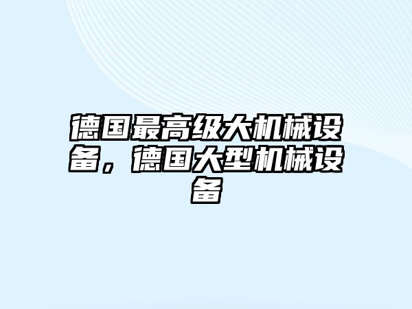 德國最高級大機械設備，德國大型機械設備