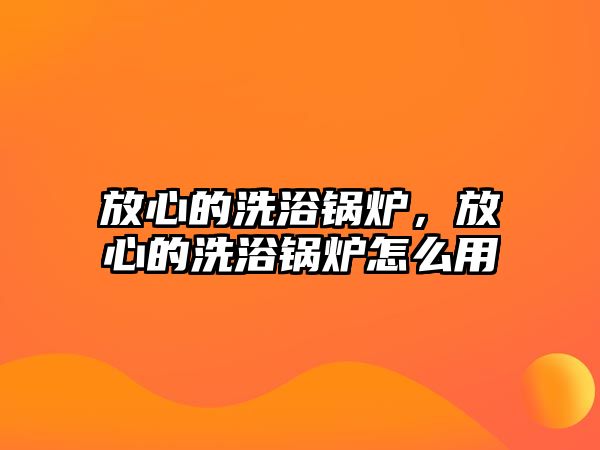 放心的洗浴鍋爐，放心的洗浴鍋爐怎么用