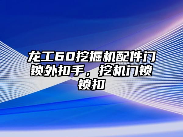 龍工60挖掘機(jī)配件門鎖外扣手，挖機(jī)門鎖鎖扣