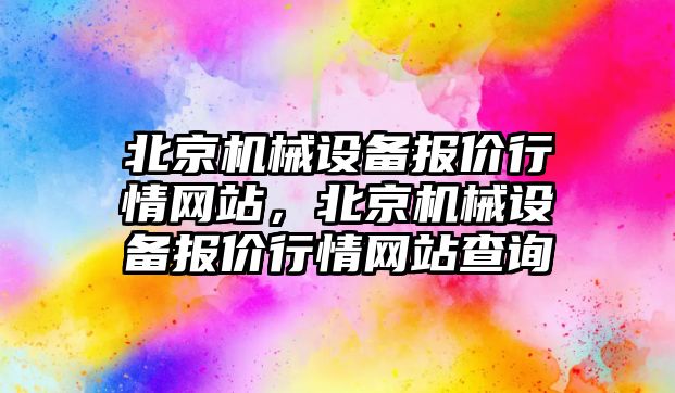 北京機械設備報價行情網(wǎng)站，北京機械設備報價行情網(wǎng)站查詢