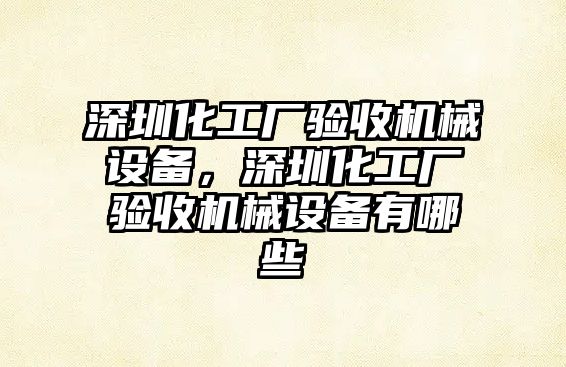 深圳化工廠驗(yàn)收機(jī)械設(shè)備，深圳化工廠驗(yàn)收機(jī)械設(shè)備有哪些