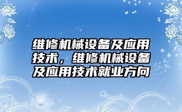 維修機械設備及應用技術，維修機械設備及應用技術就業(yè)方向