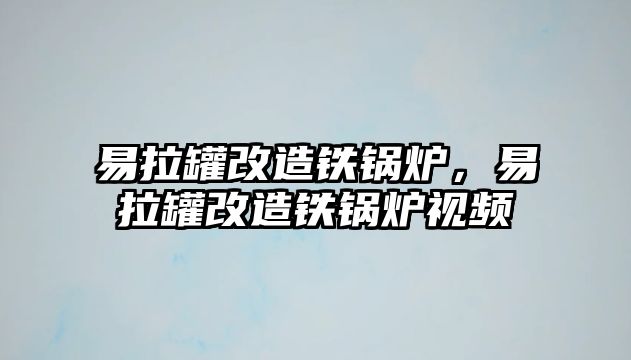 易拉罐改造鐵鍋爐，易拉罐改造鐵鍋爐視頻