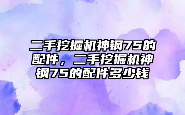 二手挖掘機神鋼75的配件，二手挖掘機神鋼75的配件多少錢