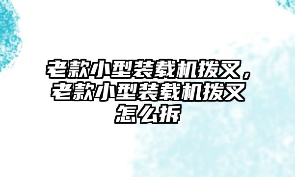 老款小型裝載機撥叉，老款小型裝載機撥叉怎么拆