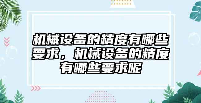 機(jī)械設(shè)備的精度有哪些要求，機(jī)械設(shè)備的精度有哪些要求呢