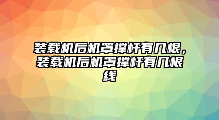 裝載機(jī)后機(jī)罩撐桿有幾根，裝載機(jī)后機(jī)罩撐桿有幾根線