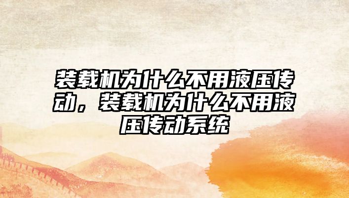 裝載機為什么不用液壓傳動，裝載機為什么不用液壓傳動系統(tǒng)