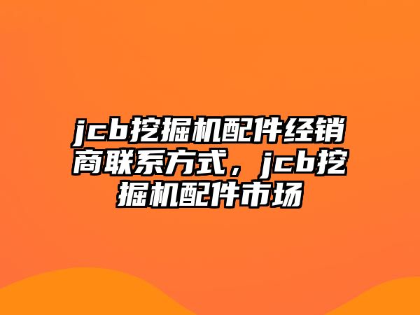 jcb挖掘機配件經銷商聯(lián)系方式，jcb挖掘機配件市場