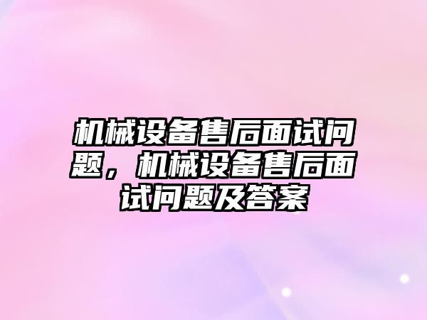 機械設備售后面試問題，機械設備售后面試問題及答案